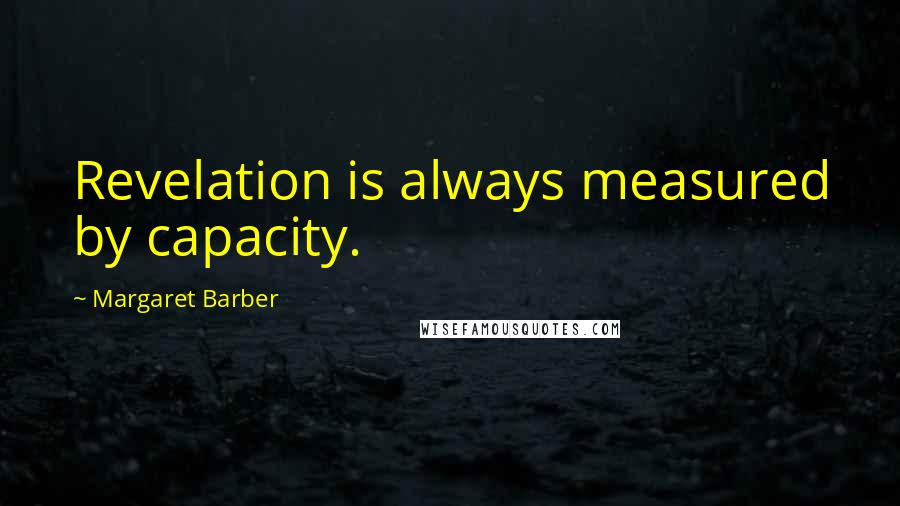 Margaret Barber Quotes: Revelation is always measured by capacity.