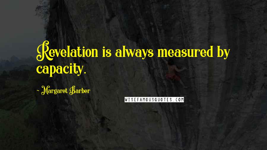 Margaret Barber Quotes: Revelation is always measured by capacity.