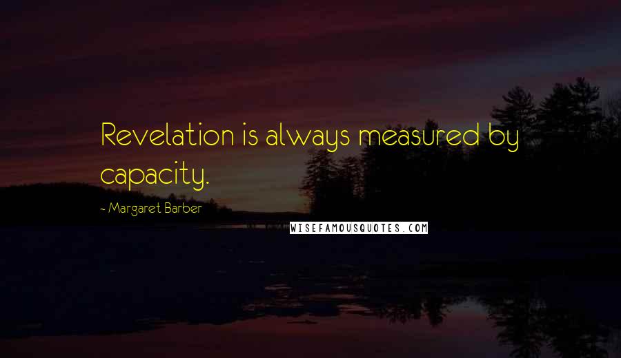 Margaret Barber Quotes: Revelation is always measured by capacity.