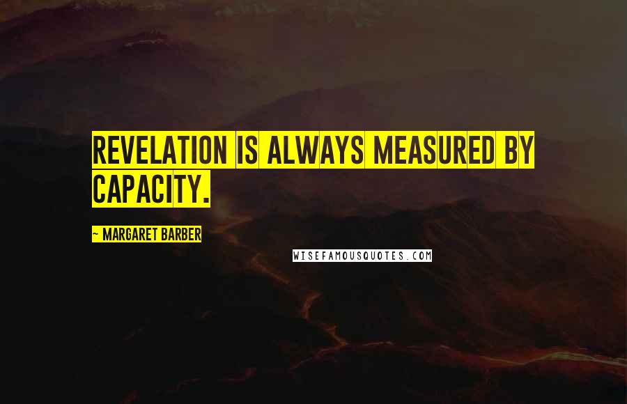 Margaret Barber Quotes: Revelation is always measured by capacity.