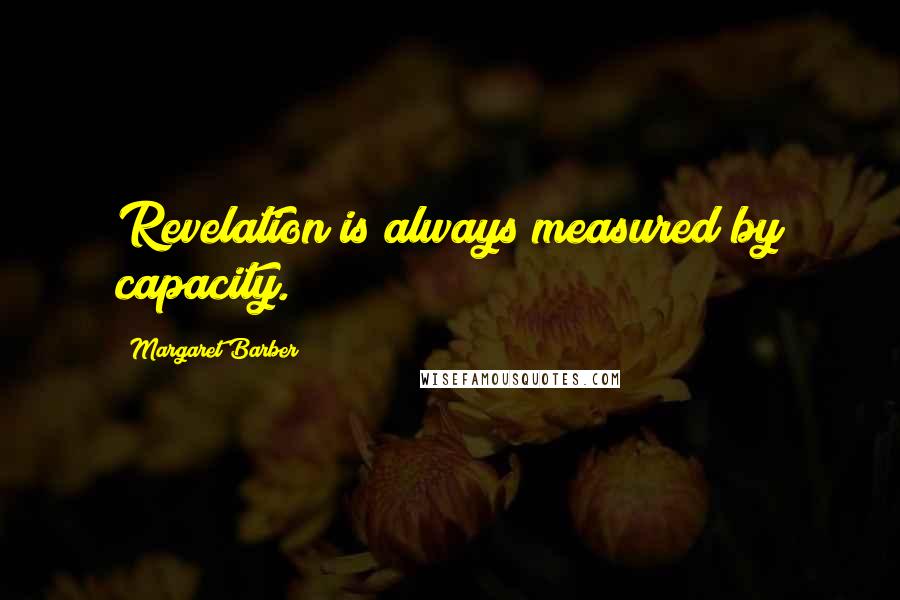 Margaret Barber Quotes: Revelation is always measured by capacity.