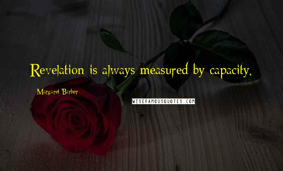 Margaret Barber Quotes: Revelation is always measured by capacity.