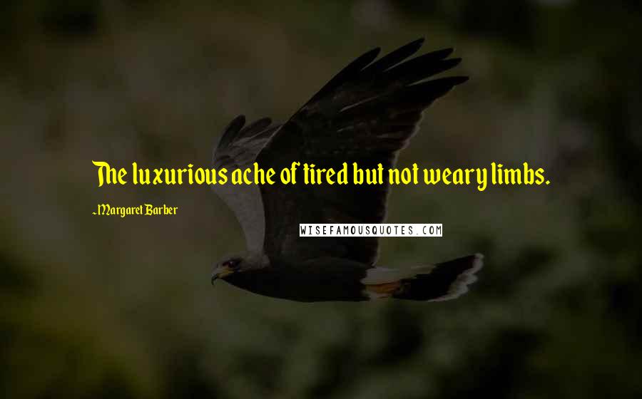 Margaret Barber Quotes: The luxurious ache of tired but not weary limbs.