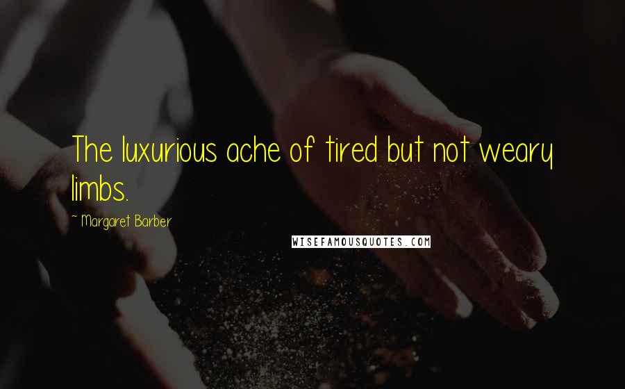 Margaret Barber Quotes: The luxurious ache of tired but not weary limbs.