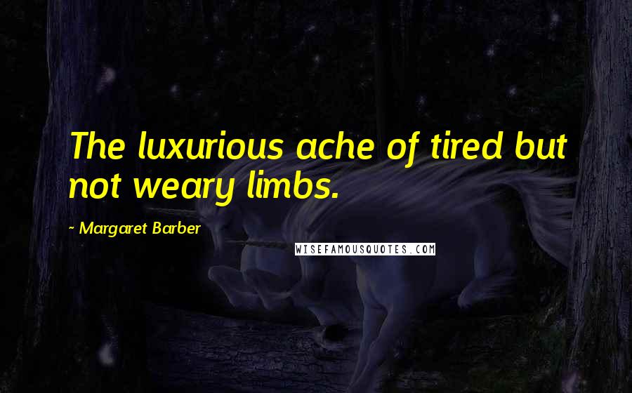 Margaret Barber Quotes: The luxurious ache of tired but not weary limbs.
