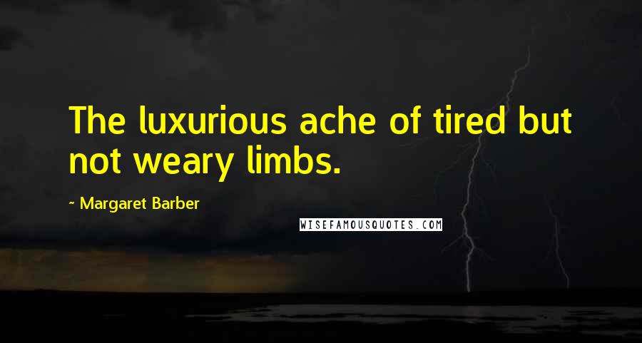 Margaret Barber Quotes: The luxurious ache of tired but not weary limbs.