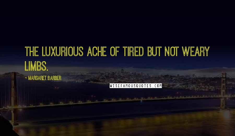 Margaret Barber Quotes: The luxurious ache of tired but not weary limbs.