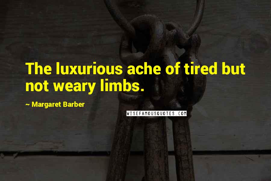 Margaret Barber Quotes: The luxurious ache of tired but not weary limbs.