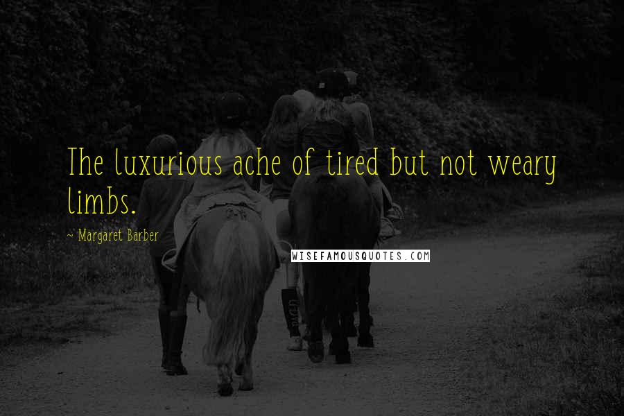 Margaret Barber Quotes: The luxurious ache of tired but not weary limbs.