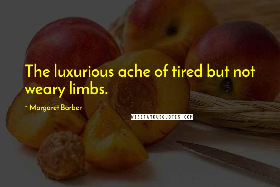 Margaret Barber Quotes: The luxurious ache of tired but not weary limbs.