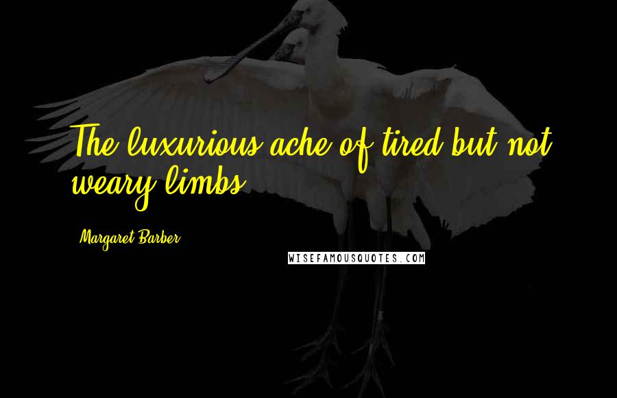 Margaret Barber Quotes: The luxurious ache of tired but not weary limbs.