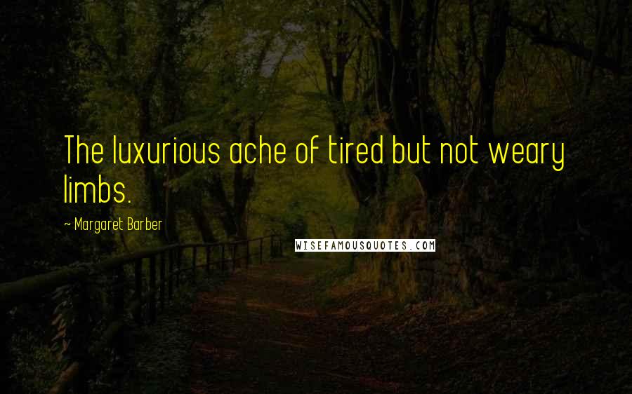 Margaret Barber Quotes: The luxurious ache of tired but not weary limbs.