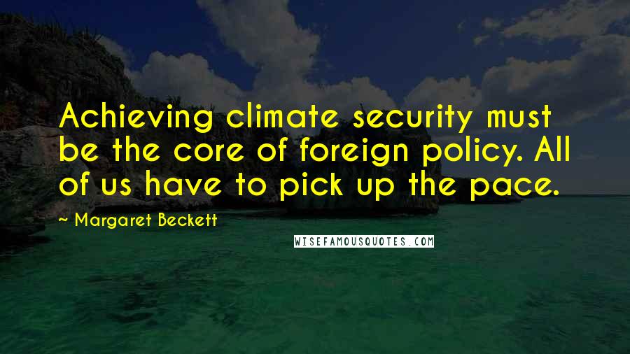 Margaret Beckett Quotes: Achieving climate security must be the core of foreign policy. All of us have to pick up the pace.