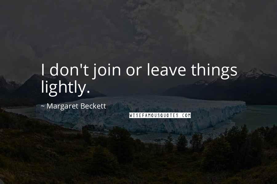 Margaret Beckett Quotes: I don't join or leave things lightly.