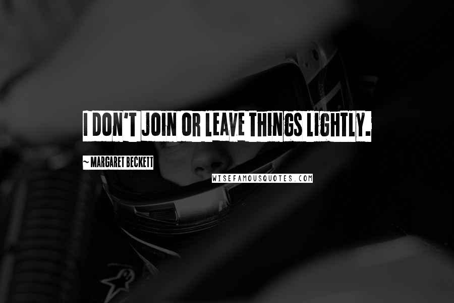 Margaret Beckett Quotes: I don't join or leave things lightly.