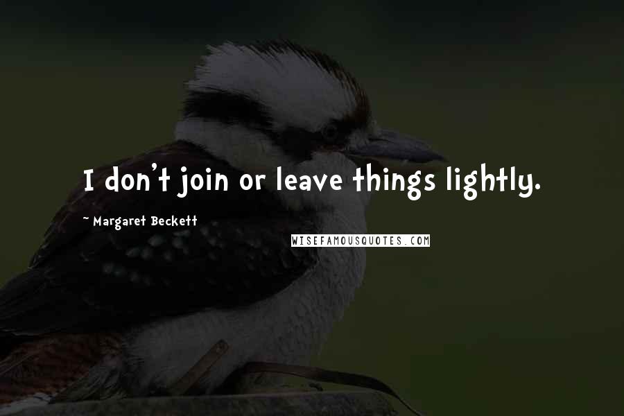Margaret Beckett Quotes: I don't join or leave things lightly.