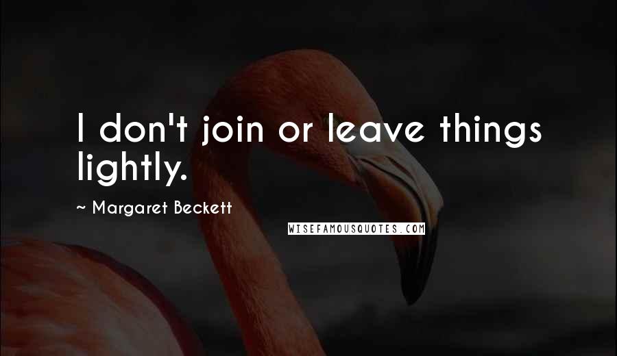 Margaret Beckett Quotes: I don't join or leave things lightly.