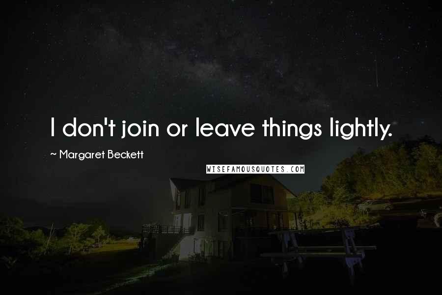 Margaret Beckett Quotes: I don't join or leave things lightly.