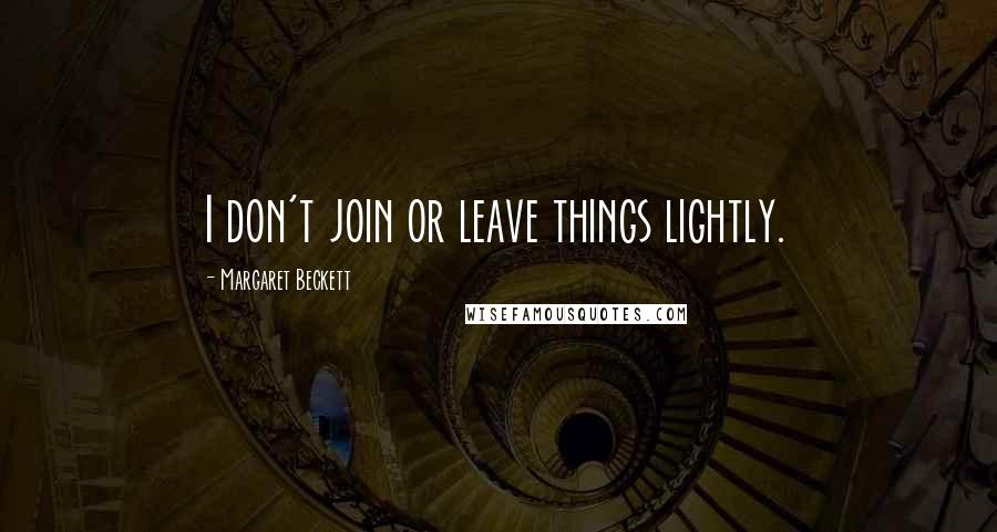 Margaret Beckett Quotes: I don't join or leave things lightly.