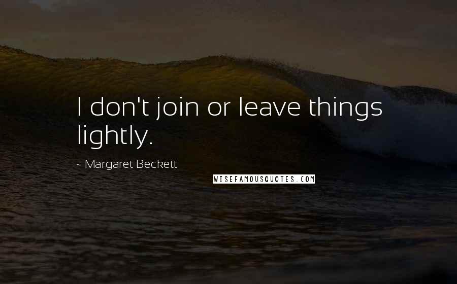 Margaret Beckett Quotes: I don't join or leave things lightly.