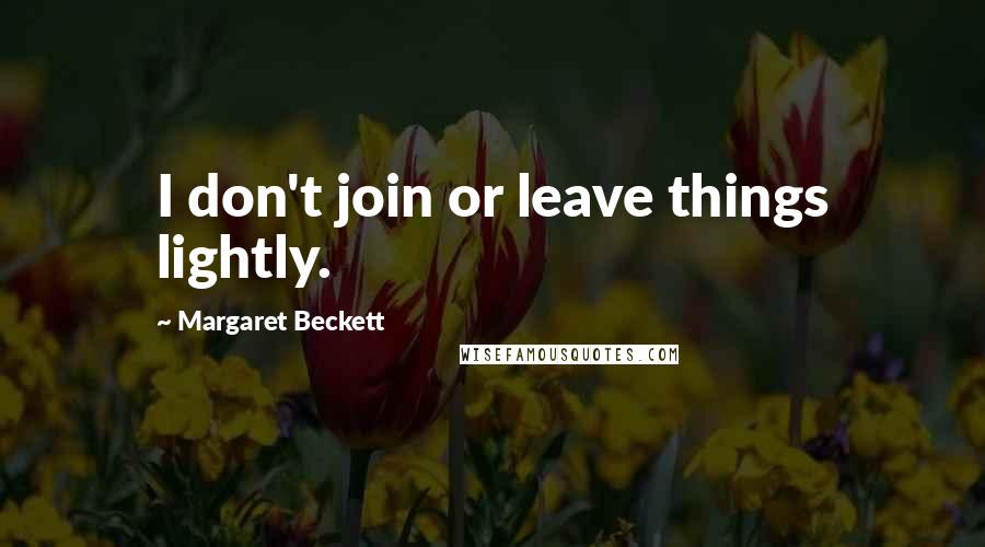Margaret Beckett Quotes: I don't join or leave things lightly.