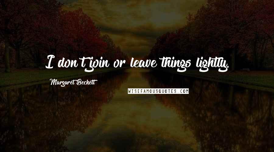 Margaret Beckett Quotes: I don't join or leave things lightly.