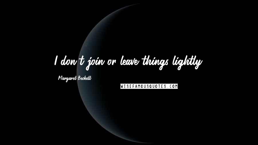 Margaret Beckett Quotes: I don't join or leave things lightly.