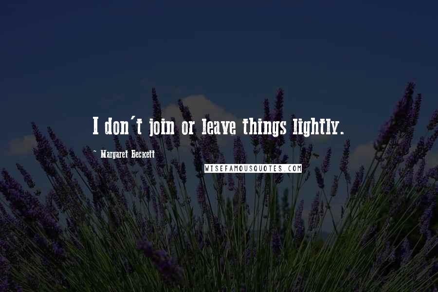 Margaret Beckett Quotes: I don't join or leave things lightly.