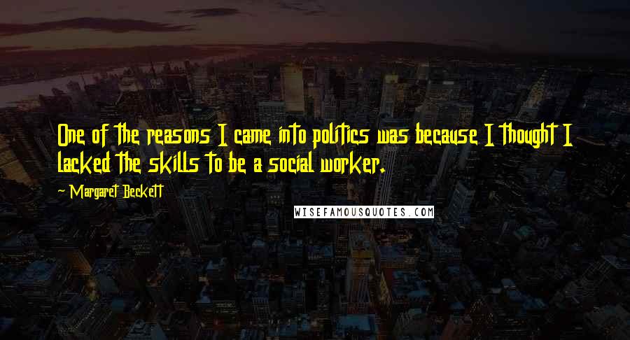 Margaret Beckett Quotes: One of the reasons I came into politics was because I thought I lacked the skills to be a social worker.