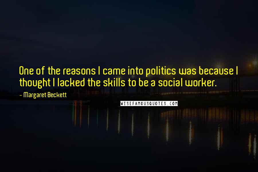 Margaret Beckett Quotes: One of the reasons I came into politics was because I thought I lacked the skills to be a social worker.