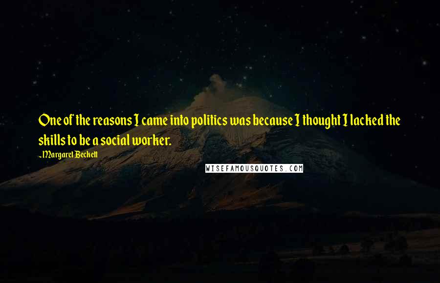 Margaret Beckett Quotes: One of the reasons I came into politics was because I thought I lacked the skills to be a social worker.