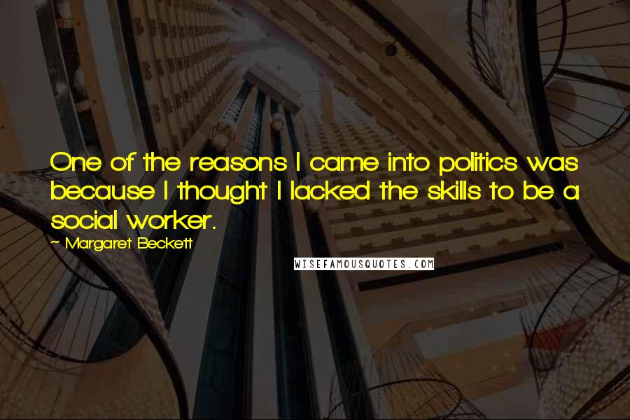 Margaret Beckett Quotes: One of the reasons I came into politics was because I thought I lacked the skills to be a social worker.