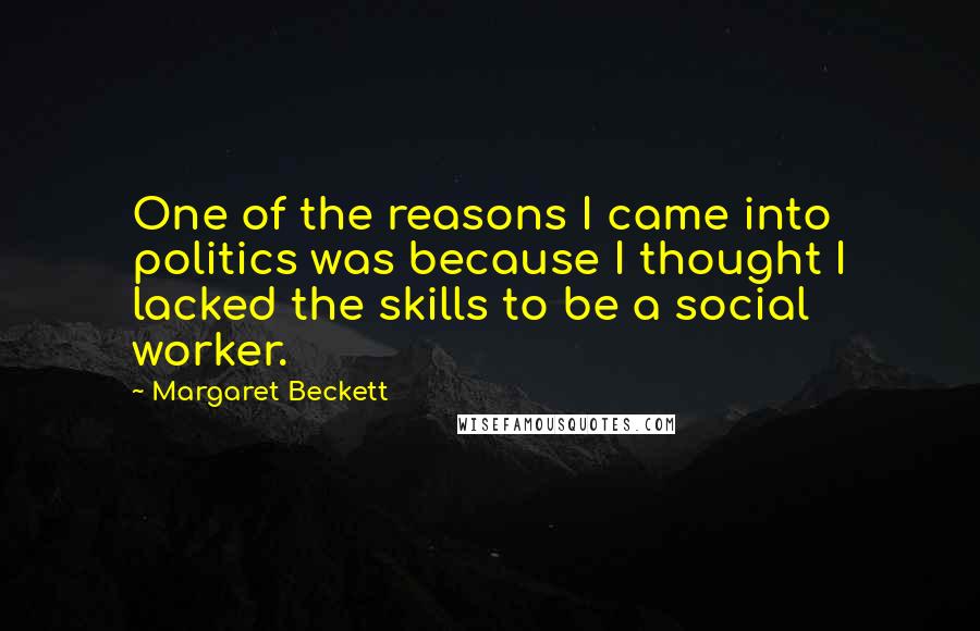 Margaret Beckett Quotes: One of the reasons I came into politics was because I thought I lacked the skills to be a social worker.