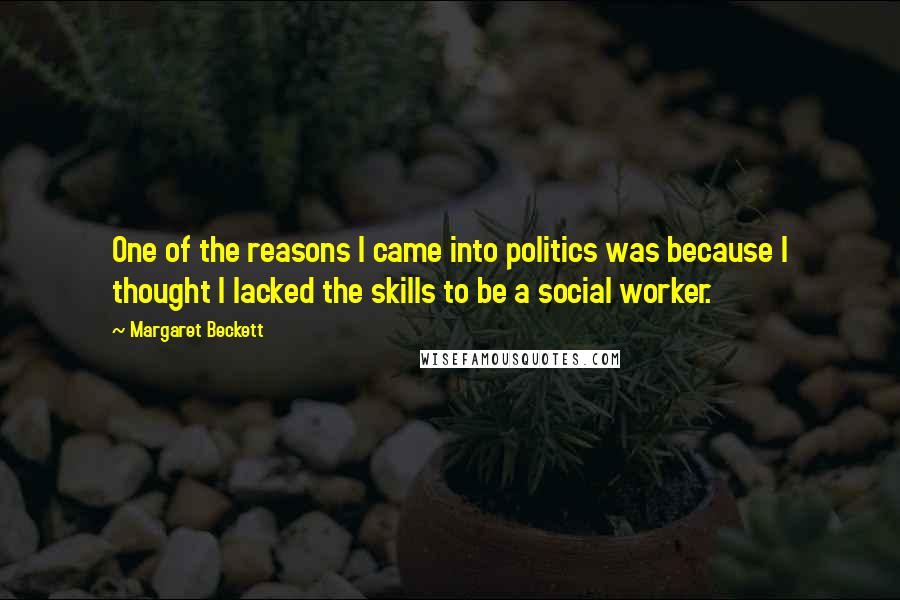 Margaret Beckett Quotes: One of the reasons I came into politics was because I thought I lacked the skills to be a social worker.