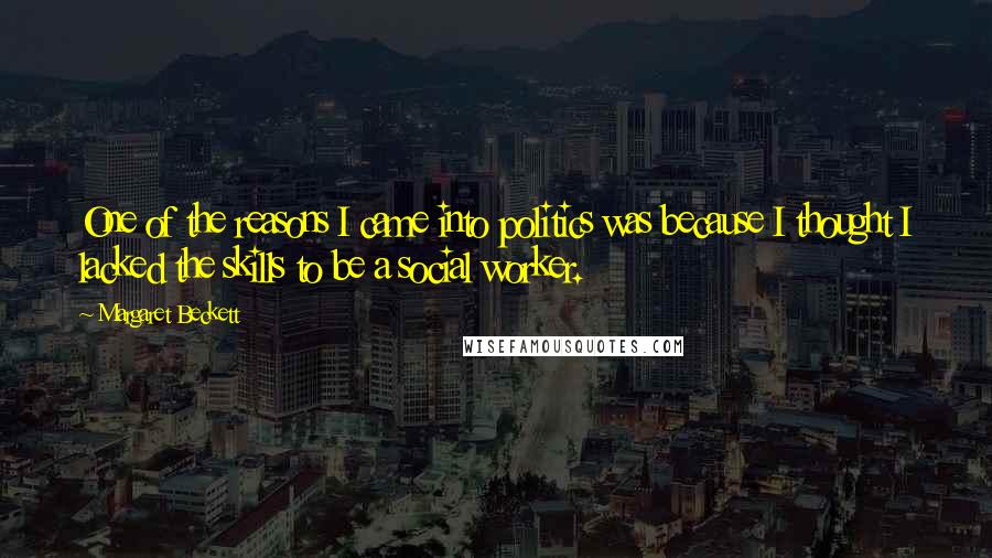 Margaret Beckett Quotes: One of the reasons I came into politics was because I thought I lacked the skills to be a social worker.