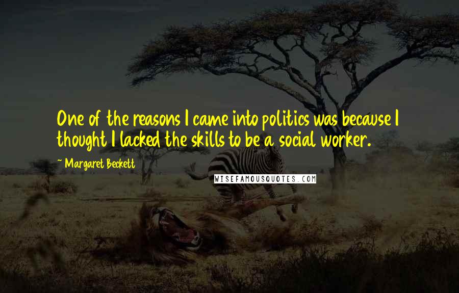 Margaret Beckett Quotes: One of the reasons I came into politics was because I thought I lacked the skills to be a social worker.