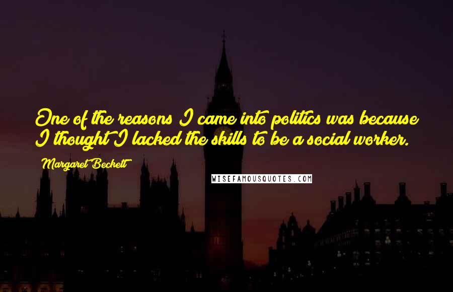 Margaret Beckett Quotes: One of the reasons I came into politics was because I thought I lacked the skills to be a social worker.