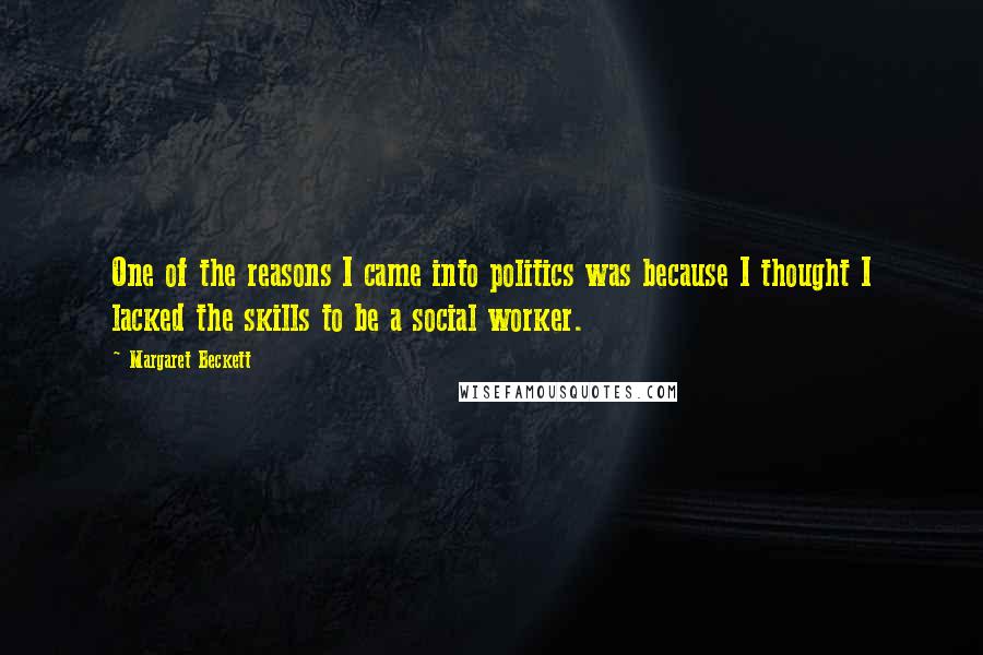 Margaret Beckett Quotes: One of the reasons I came into politics was because I thought I lacked the skills to be a social worker.