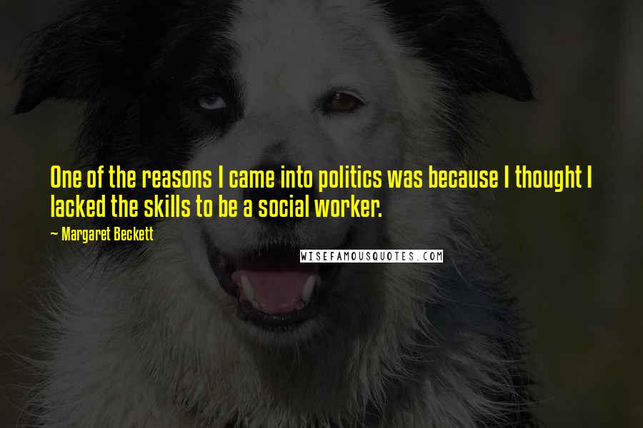 Margaret Beckett Quotes: One of the reasons I came into politics was because I thought I lacked the skills to be a social worker.