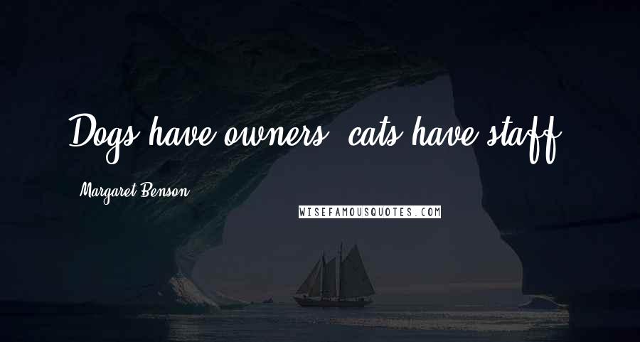 Margaret Benson Quotes: Dogs have owners, cats have staff.