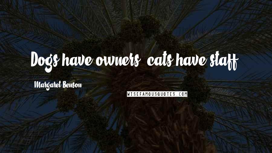 Margaret Benson Quotes: Dogs have owners, cats have staff.