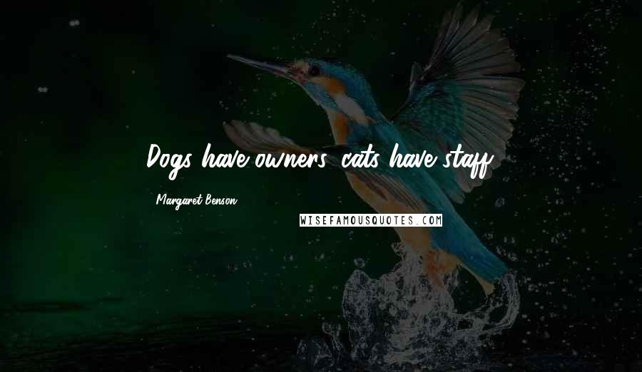 Margaret Benson Quotes: Dogs have owners, cats have staff.