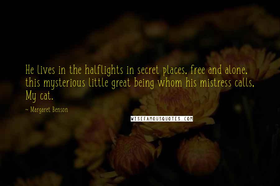 Margaret Benson Quotes: He lives in the halflights in secret places, free and alone, this mysterious little great being whom his mistress calls, My cat.