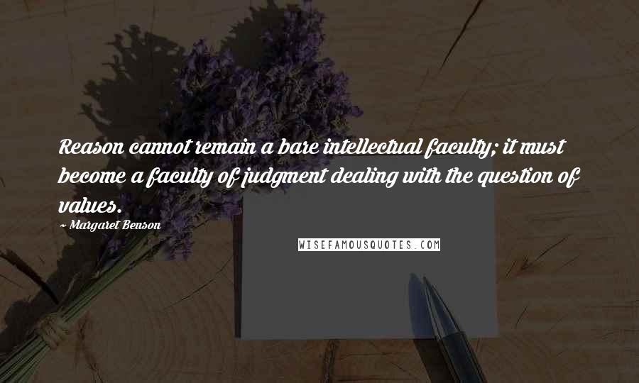 Margaret Benson Quotes: Reason cannot remain a bare intellectual faculty; it must become a faculty of judgment dealing with the question of values.