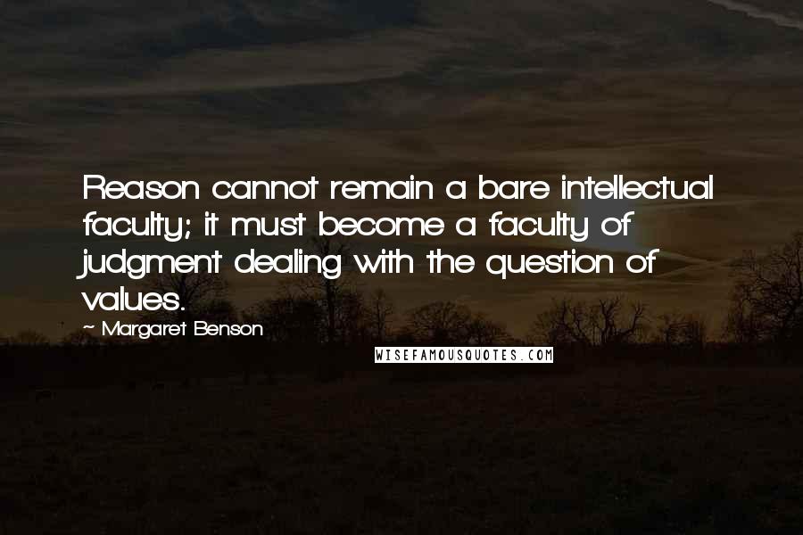 Margaret Benson Quotes: Reason cannot remain a bare intellectual faculty; it must become a faculty of judgment dealing with the question of values.