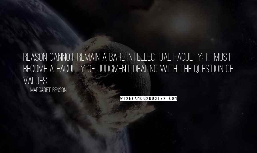 Margaret Benson Quotes: Reason cannot remain a bare intellectual faculty; it must become a faculty of judgment dealing with the question of values.