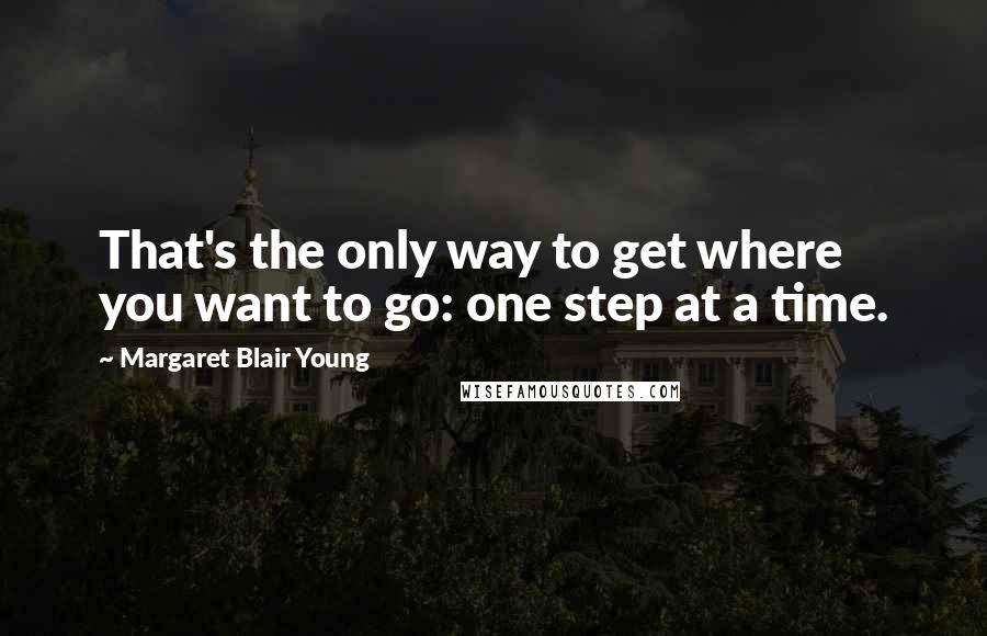 Margaret Blair Young Quotes: That's the only way to get where you want to go: one step at a time.