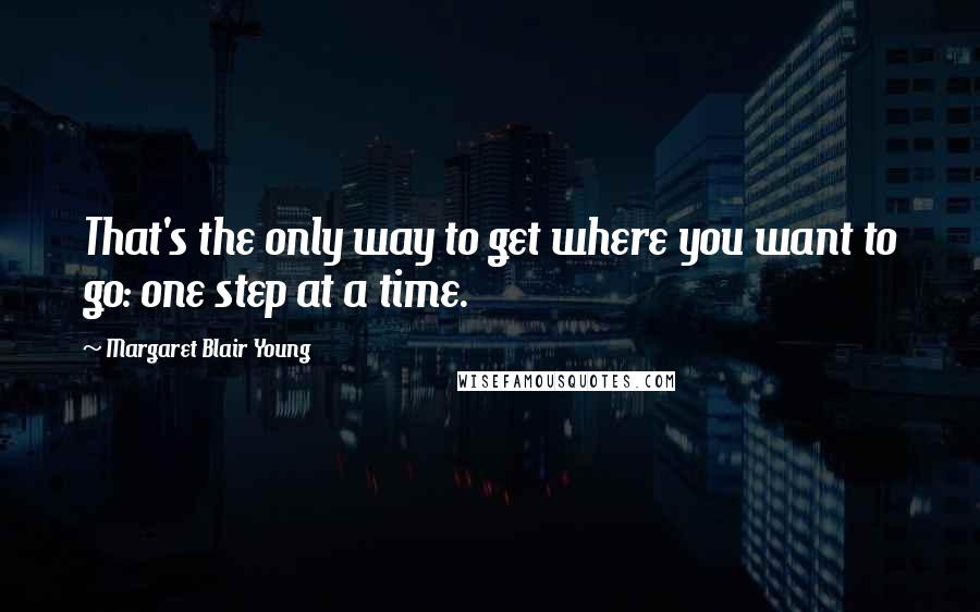 Margaret Blair Young Quotes: That's the only way to get where you want to go: one step at a time.