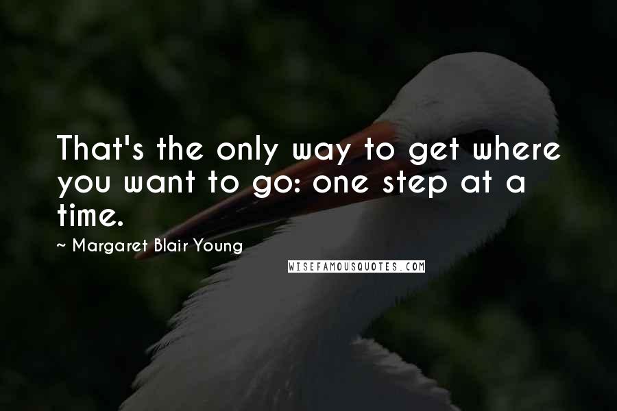 Margaret Blair Young Quotes: That's the only way to get where you want to go: one step at a time.