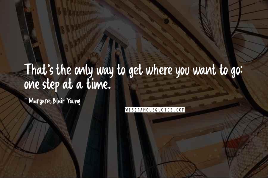 Margaret Blair Young Quotes: That's the only way to get where you want to go: one step at a time.